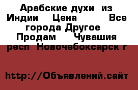 Арабские духи (из Индии) › Цена ­ 250 - Все города Другое » Продам   . Чувашия респ.,Новочебоксарск г.